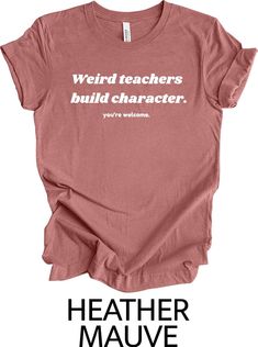 Weird teachers build character! You're welcome! This would make an amazing gift for any educator in your life (or yourself!) Let's face it, all the best teachers are at least a little bit weird. Handmade Made to order Made for a teacher, by a teacher Comes in a variety of colours.  Let us know if you prefer white or black text. This design is made with heat transfer vinyl and printed on quality, Bella and Canvas unisex shirts. Check out the measurements for sizes.  -Due to monitor differences, a Funny Teacher Shirts, Build Character, Pun Shirts, Teaching Shirts, Tshirt Ideas, Funny Teacher, Teacher Appreciation Gift, School Gift, Character Building