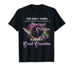 the only thing i love more than being a mom and grandma is being a great grandma shirt