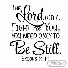 Exodus 14v14 Vinyl Wall Decal  Exodus 14:14 The Lord will fight for you; you need only be still.    Exodus 14v14 Vinyl Wall Decal About Products from Wild Eyes Signs * Colors can be selected from our Wild Eyes Signs Color Palette. * Our Vinyl Wall Decals are made with high-quality removable vinyl and are custom cut when purchased. * These removable matte-finish vinyl decals will look painted on when applied to the wall. * This product is a one-time application. The decals are removable, but not Wall Art Decal, Ayat Alkitab, Inspirational Quotes God, Inspirational Bible Quotes, Inspirational Prayers, Bible Verses Quotes Inspirational, Biblical Quotes, Bible Quotes Prayer, Inspirational Bible Verses