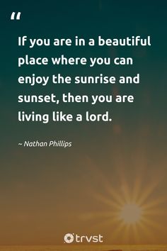 the quote if you are in a beautiful place where you can enjoy the sunrise and sunset, then you are living like a lord