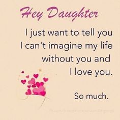 a card with the words, hey daughter i just want to tell you can't imagine my life without you and i love you so much