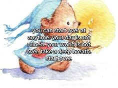 a drawing of a teddy bear with the caption you can start over at anytime, your davis not ruined your world is not over take a deep breath start over