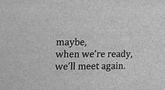 a black and white photo with the words maybe, when we're ready, we'll meet again