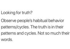 an image of a text that reads looking for truth? observe people's habitual behavior patterns / cycles the truth is in their patterns and cycles not so much