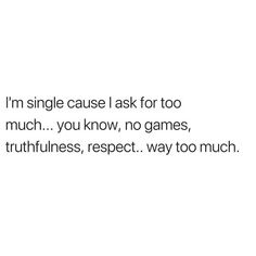 a white background with the words i'm single cause ask for too much you know, no games, fruitfulnesss, respect, way too much