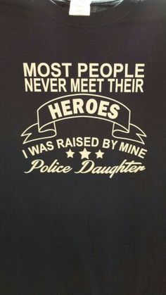 a t - shirt that says most people never meet their hero's i was raised by mine police daughter