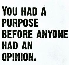 a black and white sign that says you had a purpose before anyone had an opinion