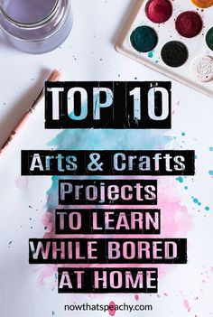 top 10 arts and crafts projects to learn while bored at home