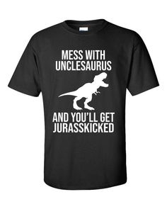 a black t - shirt that says mess with unclesauruss and you'll get ju