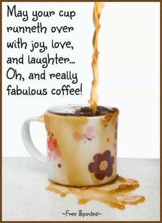 a coffee cup filled with liquid pouring out of it's top and the words may your cup runneth over with joy, love, and laughter oh, and really fabulous coffee