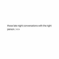 a white background with the words those late night conversations with the right person > >