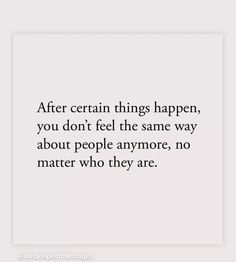 a quote that reads after certain things happen, you don't feel the same way about people anymore, no matter who they are