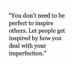 the quote you don't need to be perfect to inspire others let people get inspired by how you deal with your imperfect