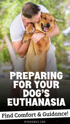 a man hugging his dog with the caption preparing for your dog's euhanasia