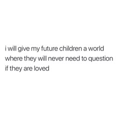 a white background with the words i will give my future children a world where they will never need to question if they are loved