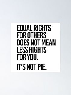 a quote that says equal rights for others does not mean less rights for you it's not pie