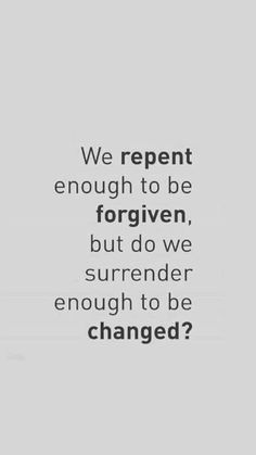 an image with the words we repent enough to be forgotten, but do we surrender enough to be changed?