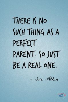 there is no such thing as a perfect parent so just be real one - sue altin