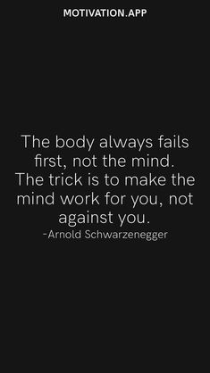 the body always falls first, not the mind the trick is to make the mind work for you, not against you