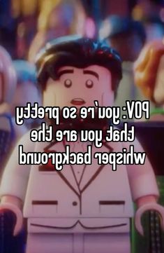 a lego man with the words pov you're so pretty that you are the whisper background