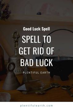 the words spell to get rid of bad luck on top of a table with other items