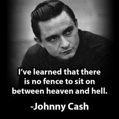 johnny cash with the quote i've learned that there is no fence to sit on between heaven and hell