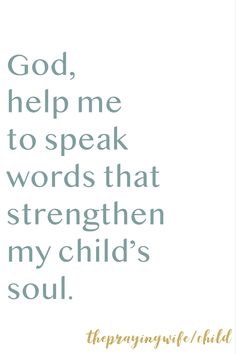 a quote that says, god help me to speak words that strengthen my child's soul