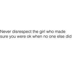 a white background with the words never disrect the girl who made sure you were ok when no one else did