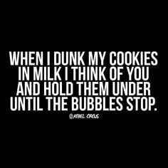 a black and white photo with the words when i dunk my cookies in milk, think of you and hold them under until the bubbles stop