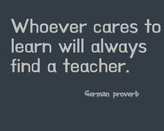 a black and white photo with the words, whoever cares to learn will always find a teacher