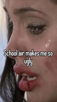 a woman with blood on her face and the words school air makes me so ugly