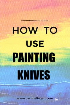 the words how to use painting knives are in front of an image of colorful paint