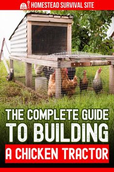 the complete guide to building a chicken tractor for your backyard or garden chickens, hens, and roosters