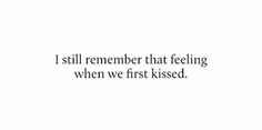 an image with the words i still remember that feeling when we first kissed on it