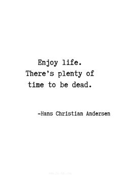 an image of a quote that says enjoy life there's plenty of time to be dead