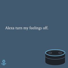 an amazon echo device with the caption'alex turn my feelings off '