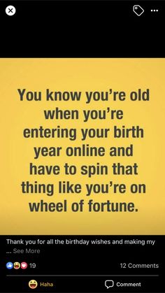 a yellow background with the words you know you're old when you're entering your birth year and have to spin that thing like you're on wheel of fortune