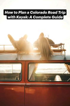 two people laying on the roof of a car with the words how to plan a colorado road trip with kayak complete guide