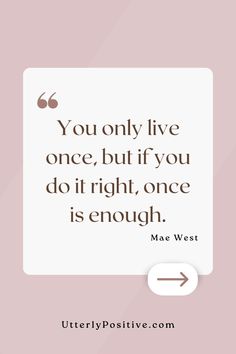 the quote you only live once, but if you do it right, once is enough