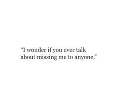 a quote that reads, i wonder if you ever talk about missing me to anyone