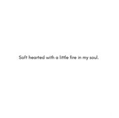 the words soft heard with a little fire in my soul