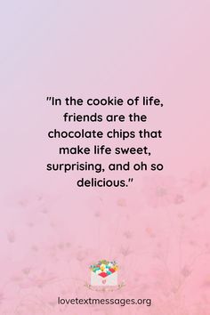 a pink background with the words in the cookie of life, friends are the chocolate chips that make life sweet, surprising, and oh so delicious