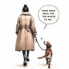 a drawing of a woman walking a dog with a speech bubble above her head that says, these walks mean the world to me