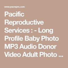 Pacific Reproductive Services : - Long Profile Baby Photo MP3 Audio Donor Video Adult Photo Registration Fee sperm bank San Francisco California PRS sperm donor artificial insemination assisted fertilization lesbian Pacific Reproductive Services Pasadena Los Angeles fertility lesbians alternative parenting families licensed AATB FDA Picks Disease, Jewish Ancestry, Managerial Economics, Spinal Muscular Atrophy, Brown College, Cardiac Disease, Blood Groups