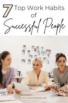 three women sitting at a table with papers in front of them and the words 7 top work habitts of successful people