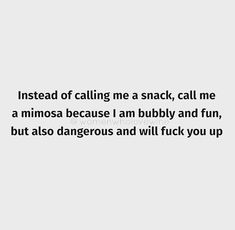 a quote that reads instead of calling me a snack, call me a mimosa because i am bubbly and fun, but also dangerous and will f