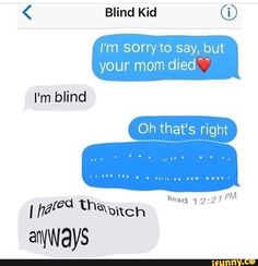 two texts that say blind kid i'm sorry to say, but your mom died oh that's right