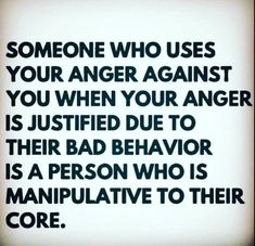 someone who uses your anger against you when your anger is just tried to their bad behavior is a person who is manipulative to their core