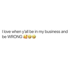 the words i love when y'all be in my business and be wrong