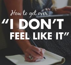 a woman writing on a notebook with the words how to get over i don't feel like it